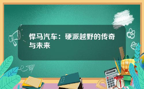 悍马汽车：硬派越野的传奇与未来