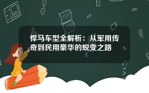 悍马车型全解析：从军用传奇到民用豪华的蜕变之路
