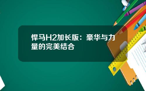 悍马H2加长版：豪华与力量的完美结合