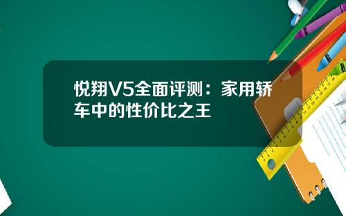 悦翔V5全面评测：家用轿车中的性价比之王