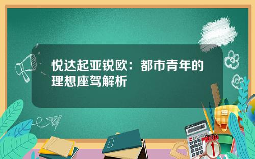 悦达起亚锐欧：都市青年的理想座驾解析