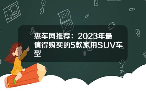 惠车网推荐：2023年最值得购买的5款家用SUV车型