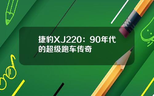 捷豹XJ220：90年代的超级跑车传奇