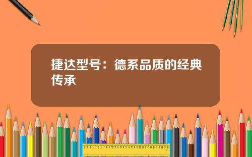 捷达型号：德系品质的经典传承