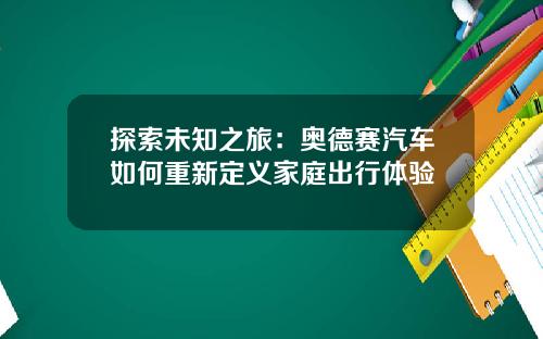 探索未知之旅：奥德赛汽车如何重新定义家庭出行体验