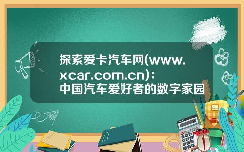 探索爱卡汽车网(www.xcar.com.cn)：中国汽车爱好者的数字家园