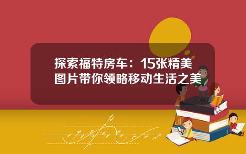 探索福特房车：15张精美图片带你领略移动生活之美