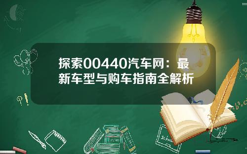 探索00440汽车网：最新车型与购车指南全解析