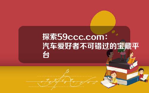 探索59ccc.com：汽车爱好者不可错过的宝藏平台