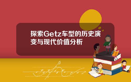 探索Getz车型的历史演变与现代价值分析