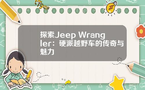 探索Jeep Wrangler：硬派越野车的传奇与魅力