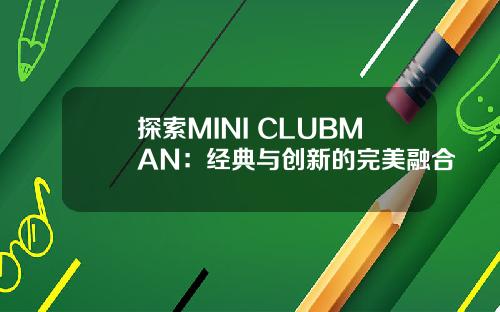 探索MINI CLUBMAN：经典与创新的完美融合