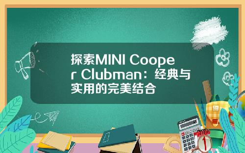 探索MINI Cooper Clubman：经典与实用的完美结合