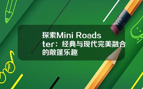 探索Mini Roadster：经典与现代完美融合的敞篷乐趣