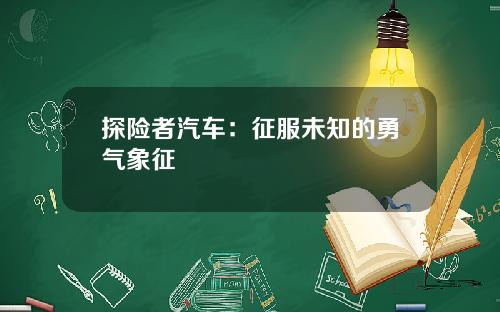 探险者汽车：征服未知的勇气象征