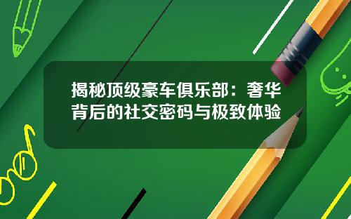 揭秘顶级豪车俱乐部：奢华背后的社交密码与极致体验