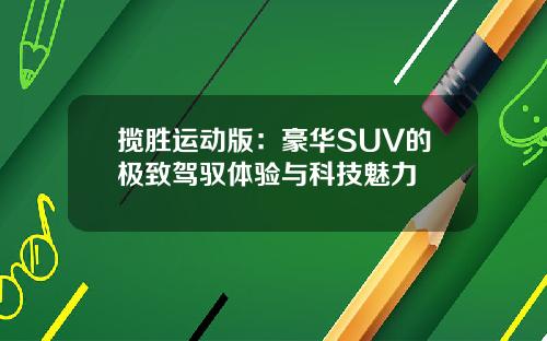 揽胜运动版：豪华SUV的极致驾驭体验与科技魅力