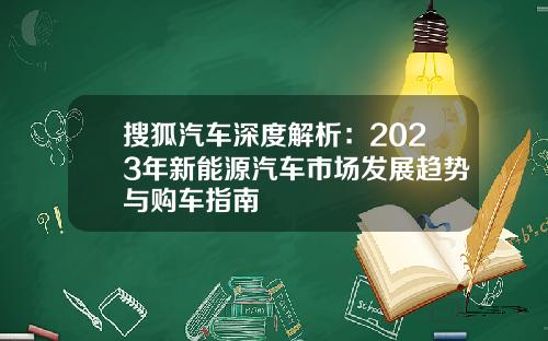 搜狐汽车深度解析：2023年新能源汽车市场发展趋势与购车指南