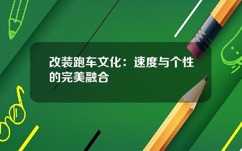 改装跑车文化：速度与个性的完美融合