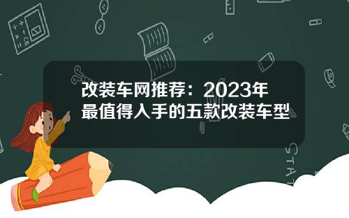 改装车网推荐：2023年最值得入手的五款改装车型
