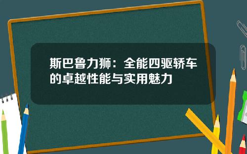 斯巴鲁力狮：全能四驱轿车的卓越性能与实用魅力
