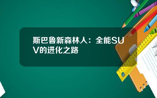 斯巴鲁新森林人：全能SUV的进化之路