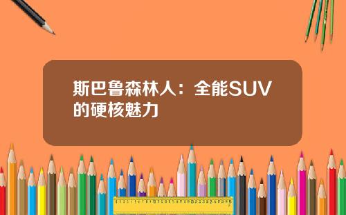 斯巴鲁森林人：全能SUV的硬核魅力
