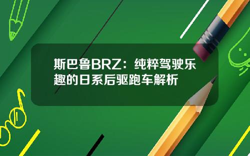 斯巴鲁BRZ：纯粹驾驶乐趣的日系后驱跑车解析
