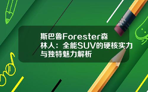 斯巴鲁Forester森林人：全能SUV的硬核实力与独特魅力解析