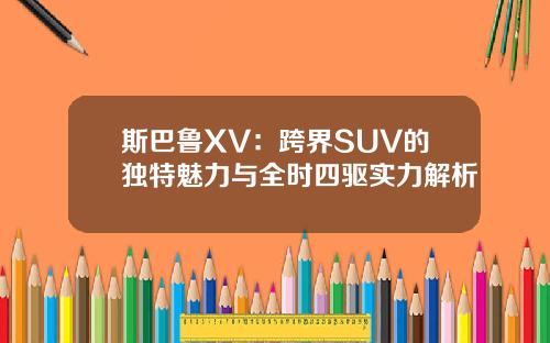 斯巴鲁XV：跨界SUV的独特魅力与全时四驱实力解析