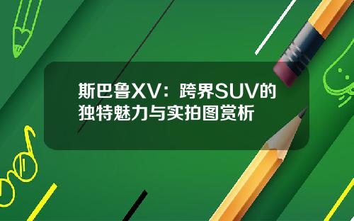 斯巴鲁XV：跨界SUV的独特魅力与实拍图赏析