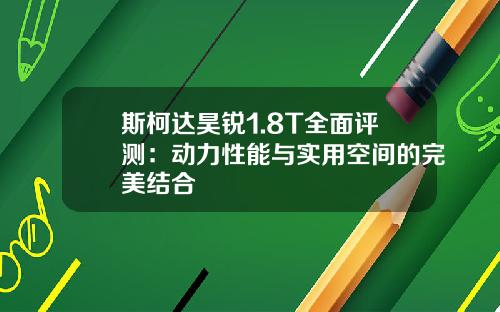 斯柯达昊锐1.8T全面评测：动力性能与实用空间的完美结合
