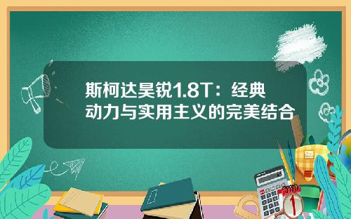 斯柯达昊锐1.8T：经典动力与实用主义的完美结合