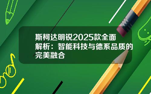 斯柯达明锐2025款全面解析：智能科技与德系品质的完美融合