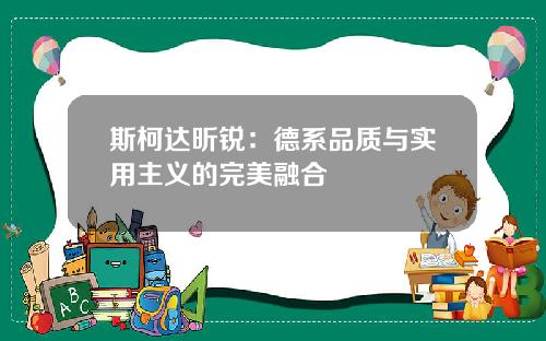 斯柯达昕锐：德系品质与实用主义的完美融合