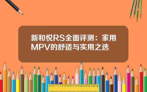 新和悦RS全面评测：家用MPV的舒适与实用之选