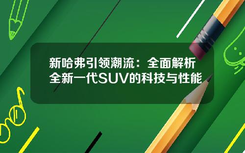 新哈弗引领潮流：全面解析全新一代SUV的科技与性能