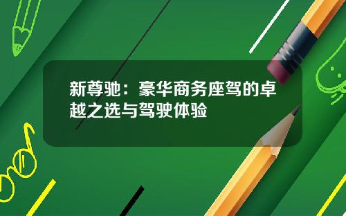新尊驰：豪华商务座驾的卓越之选与驾驶体验