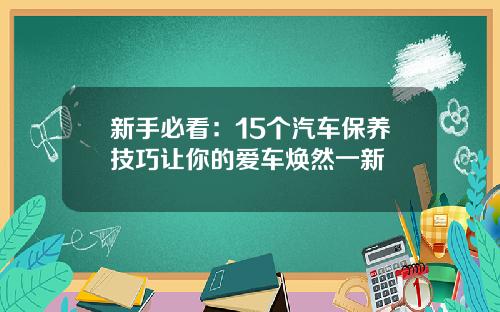 新手必看：15个汽车保养技巧让你的爱车焕然一新