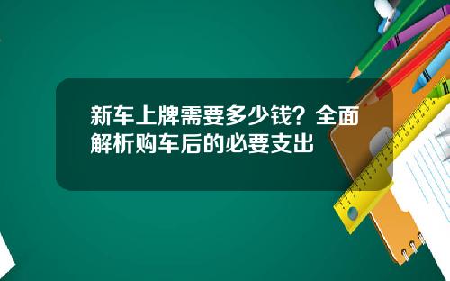 新车上牌需要多少钱？全面解析购车后的必要支出