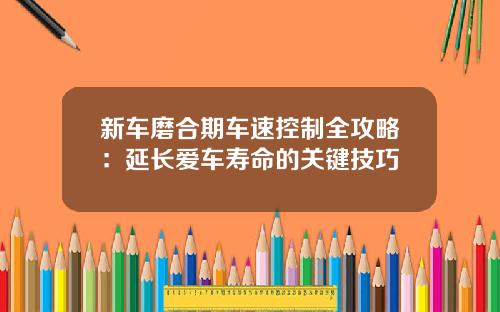 新车磨合期车速控制全攻略：延长爱车寿命的关键技巧