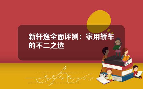 新轩逸全面评测：家用轿车的不二之选