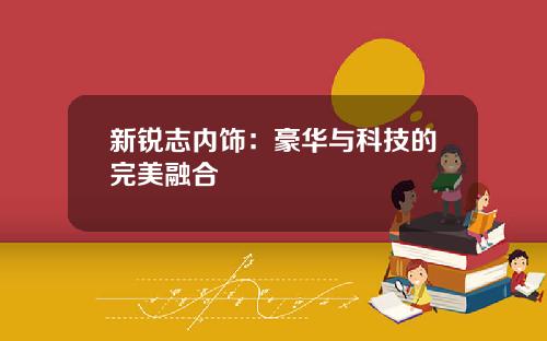 新锐志内饰：豪华与科技的完美融合