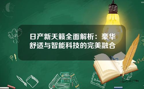 日产新天籁全面解析：豪华舒适与智能科技的完美融合