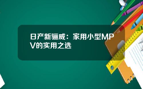 日产新骊威：家用小型MPV的实用之选