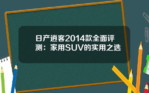 日产逍客2014款全面评测：家用SUV的实用之选