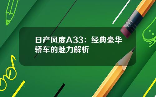日产风度A33：经典豪华轿车的魅力解析