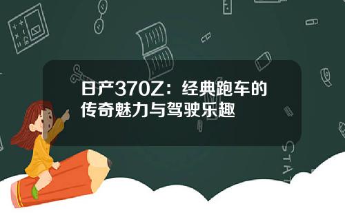 日产370Z：经典跑车的传奇魅力与驾驶乐趣