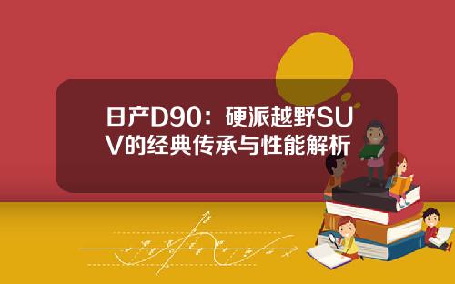 日产D90：硬派越野SUV的经典传承与性能解析