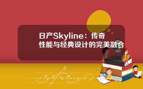 日产Skyline：传奇性能与经典设计的完美融合